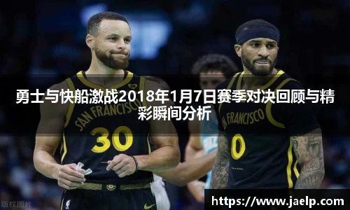 勇士与快船激战2018年1月7日赛季对决回顾与精彩瞬间分析