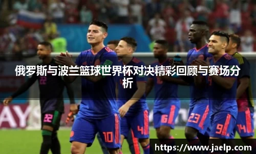 俄罗斯与波兰篮球世界杯对决精彩回顾与赛场分析